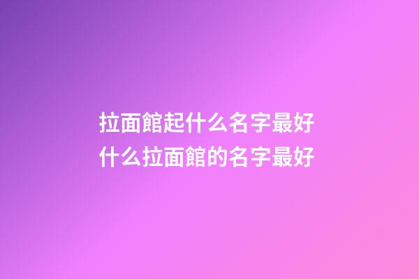 拉面館起什么名字最好 什么拉面館的名字最好-第1張-店鋪起名-玄機(jī)派
